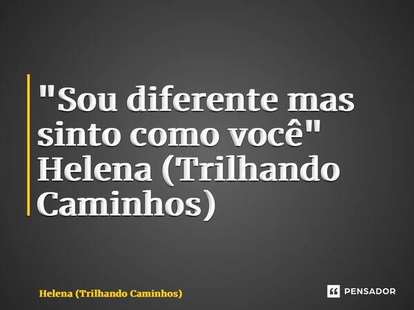 ⁠ "Sou diferente mas sinto como você" Helena (Trilhando Caminhos)... Frase de Helena (Trilhando Caminhos).