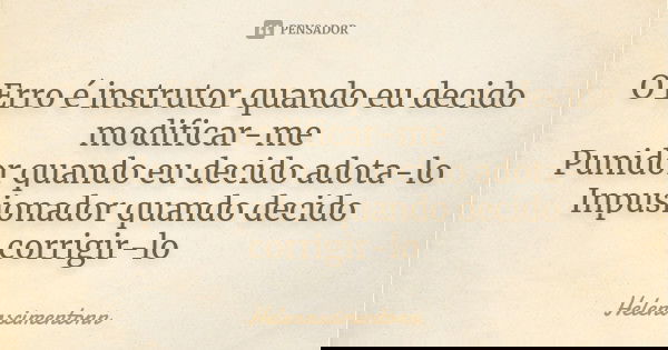 O Erro é instrutor quando eu decido modificar-me Punidor quando eu decido adota-lo Inpusionador quando decido corrigir-lo... Frase de helenascimentonn.