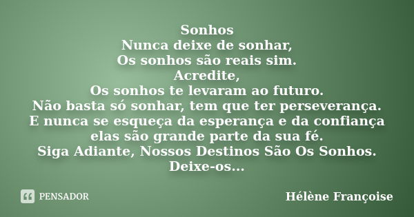 Sonhos Nunca deixe de sonhar, Os sonhos são reais sim. Acredite, Os sonhos te levaram ao futuro. Não basta só sonhar, tem que ter perseverança. E nunca se esque... Frase de Hélène Françoise.