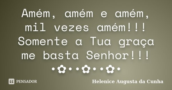 Amém, amém e amém, mil vezes amém!!! Somente a Tua graça me basta Senhor!!! •✿••✿••✿•... Frase de Helenice Augusta da Cunha.