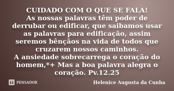 CUIDADO COM O QUE SE FALA! As nossas palavras têm poder de derrubar ou edificar, que saibamos usar as palavras para edificação, assim seremos bênçãos na vida de... Frase de Helenice Augusta da Cunha.