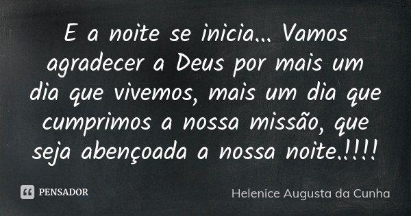 E a noite se inicia... Vamos agradecer a Deus por mais um dia que vivemos, mais um dia que cumprimos a nossa missão, que seja abençoada a nossa noite.!!!!... Frase de Helenice Augusta da Cunha.