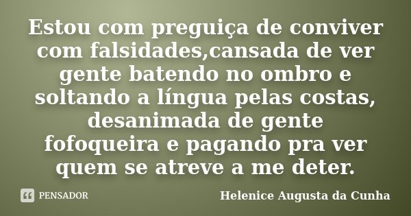 Estou com preguiça de conviver com falsidades,cansada de ver gente batendo no ombro e soltando a língua pelas costas, desanimada de gente fofoqueira e pagando p... Frase de Helenice Augusta da Cunha.