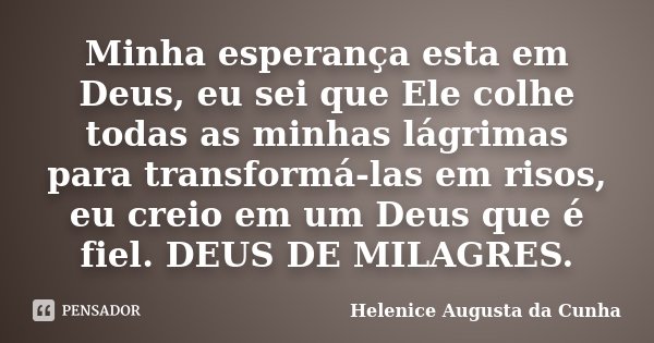 Minha esperança esta em Deus, eu sei que Ele colhe todas as minhas lágrimas para transformá-las em risos, eu creio em um Deus que é fiel. DEUS DE MILAGRES.... Frase de Helenice Augusta da Cunha.