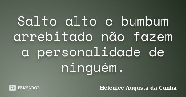 Salto alto e bumbum arrebitado não fazem a personalidade de ninguém.... Frase de Helenice Augusta da Cunha.