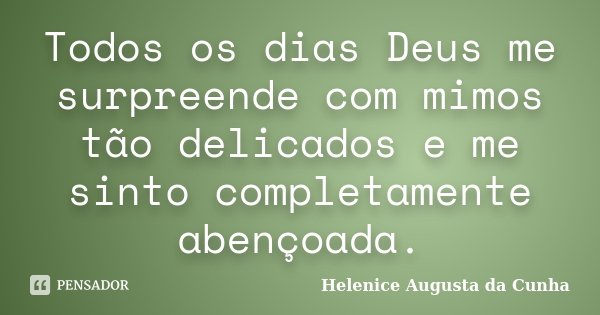 Todos os dias Deus me surpreende com mimos tão delicados e me sinto completamente abençoada.... Frase de Helenice Augusta da Cunha.
