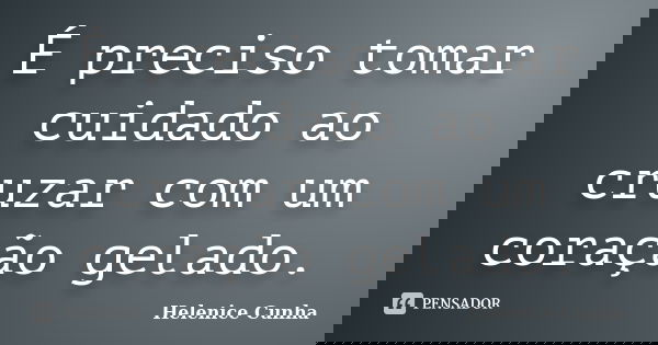 É preciso tomar cuidado ao cruzar com um coração gelado.... Frase de Helenice Cunha.