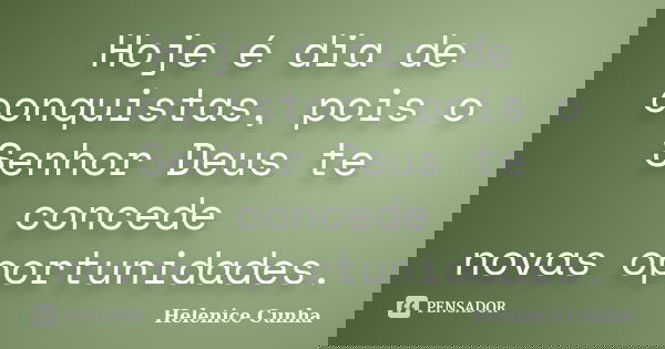 Hoje é dia de conquistas, pois o Senhor Deus te concede novas oportunidades.... Frase de Helenice Cunha.