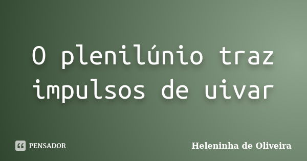 O plenilúnio traz impulsos de uivar... Frase de Heleninha de Oliveira.