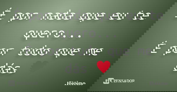 É por nada que eu te quero... É por tudo que me dás ♥... Frase de Heleno.