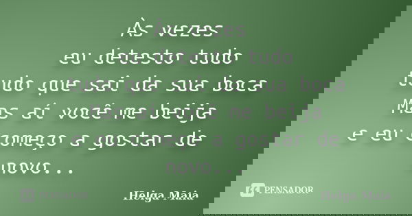 Às vezes eu detesto tudo tudo que sai da sua boca Mas aí você me beija e eu começo a gostar de novo...... Frase de Helga Maia.