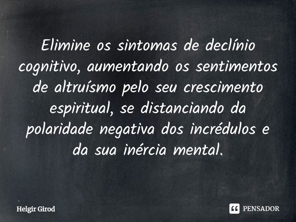 ⁠Elimine os sintomas de declínio cognitivo, aumentando os sentimentos de altruísmo pelo seu crescimento espiritual, se distanciando da polaridade negativa dos i... Frase de Helgir Girod.