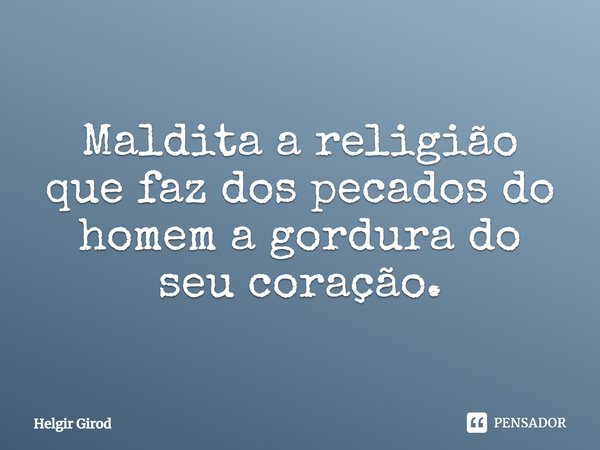 ⁠Maldita a religião que faz dos pecados do homem a gordura do seu coração.... Frase de Helgir Girod.