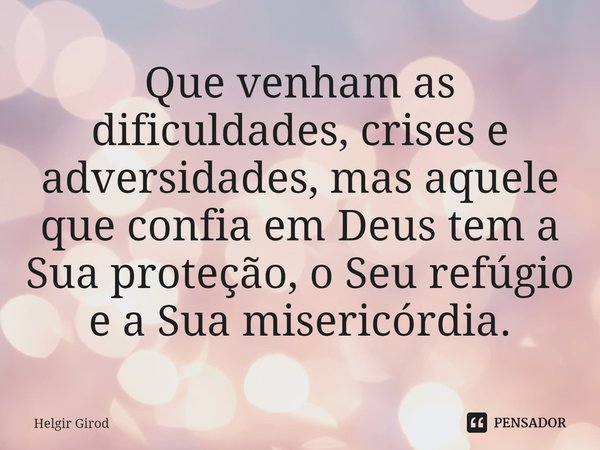 ⁠Que venham as dificuldades, crises e adversidades, mas aquele que confia em Deus tem a Sua proteção, o Seu refúgio e a Sua misericórdia.... Frase de Helgir Girod.