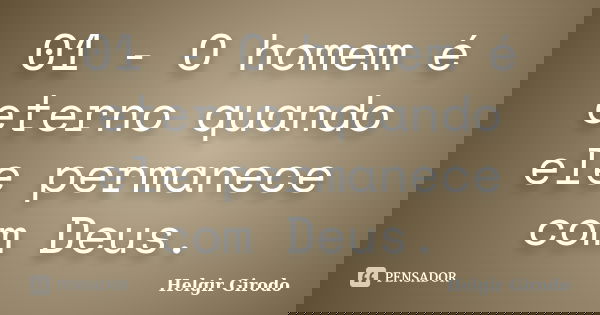 01 - O homem é eterno quando ele permanece com Deus.... Frase de Helgir Girodo.