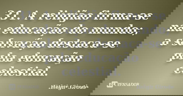 31.	A religião firma-se na educação do mundo; a salvação destaca-se pela educação celestial.... Frase de Helgir Girodo.
