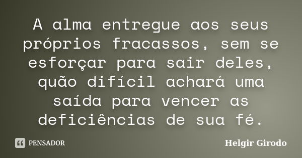 A alma entregue aos seus próprios fracassos, sem se esforçar para sair deles, quão difícil achará uma saída para vencer as deficiências de sua fé.... Frase de Helgir Girodo.