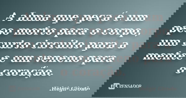 A alma que peca é um peso morto para o corpo, um curto circuito para a mente e um veneno para o coração.... Frase de Helgir Girodo.