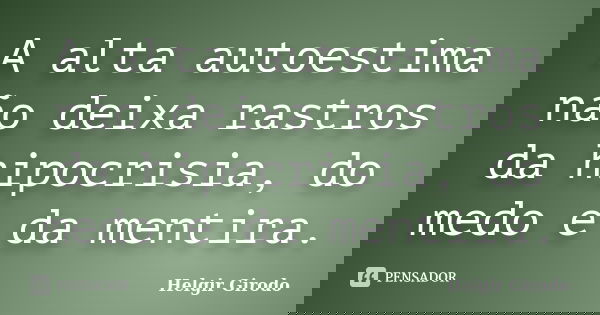 A alta autoestima não deixa rastros da hipocrisia, do medo e da mentira.... Frase de Helgir Girodo.