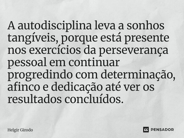 ⁠A autodisciplina leva a sonhos tangíveis, porque está presente nos exercícios da perseverança pessoal em continuar progredindo com determinação, afinco e dedic... Frase de Helgir Girodo.