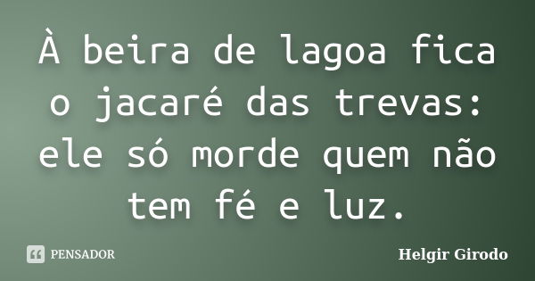 À beira de lagoa fica o jacaré das trevas: ele só morde quem não tem fé e luz.... Frase de Helgir Girodo.