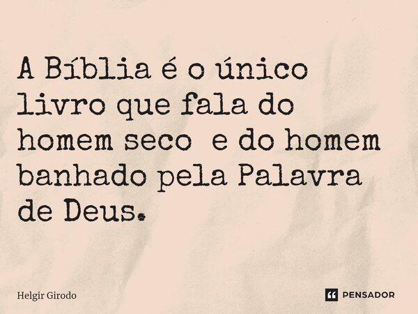 ⁠A Bíblia é o único livro que fala do homem seco e do homem banhado pela Palavra de Deus.... Frase de Helgir Girodo.