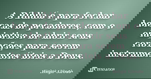 A Bíblia é para fechar bocas de pecadores, com o objetivo de abrir seus corações para serem instrumentos úteis a Deus.... Frase de Helgir Girodo.