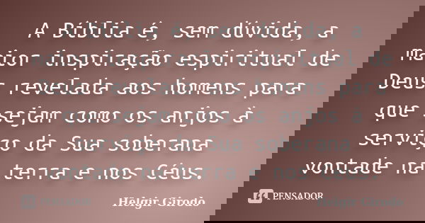 A Bíblia é, sem dúvida, a maior inspiração espiritual de Deus revelada aos homens para que sejam como os anjos à serviço da Sua soberana vontade na terra e nos ... Frase de Helgir Girodo.