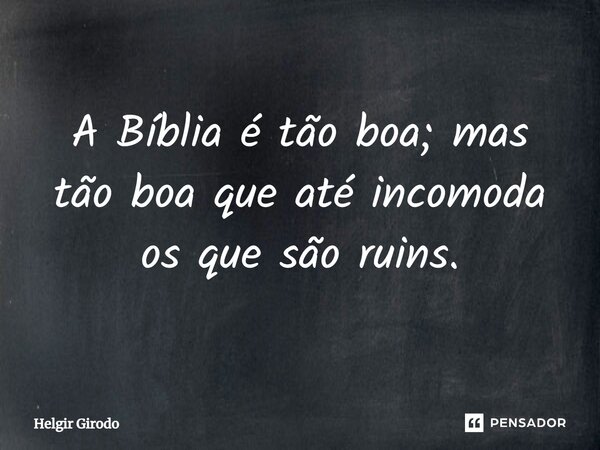 ⁠A Bíblia é tão boa; mas tão boa que até incomoda os que são ruins.... Frase de Helgir Girodo.