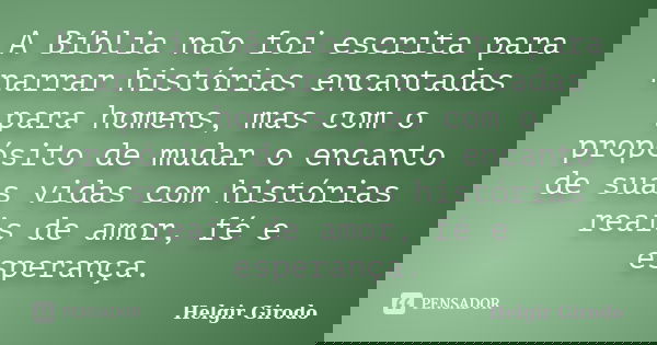 A Bíblia não foi escrita para narrar histórias encantadas para homens, mas com o propósito de mudar o encanto de suas vidas com histórias reais de amor, fé e es... Frase de Helgir Girodo.
