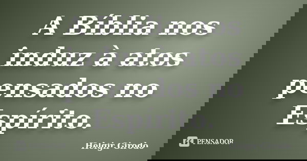 A Bíblia nos induz à atos pensados no Espírito.... Frase de Helgir Girodo.