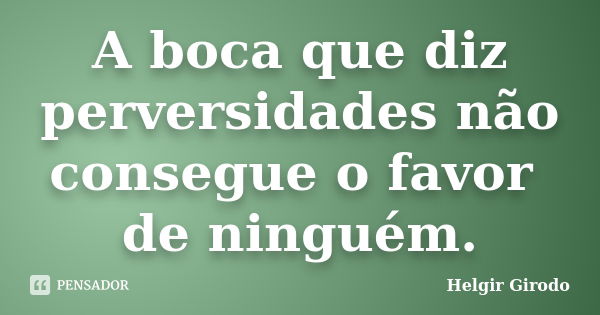 A boca que diz perversidades não consegue o favor de ninguém.... Frase de Helgir Girodo.