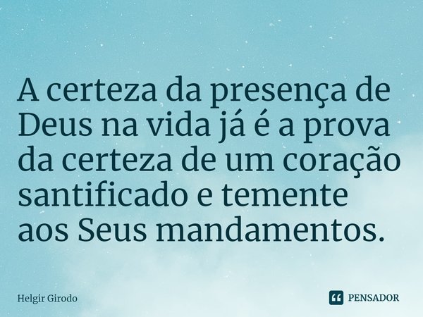 ⁠A certeza da presença de Deus na vida já é a prova da certeza de um coração santificado e temente aos Seus mandamentos.... Frase de Helgir Girodo.