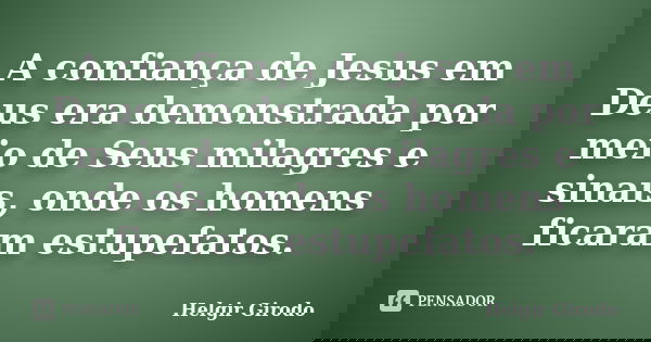 A confiança de Jesus em Deus era demonstrada por meio de Seus milagres e sinais, onde os homens ficaram estupefatos.... Frase de Helgir Girodo.
