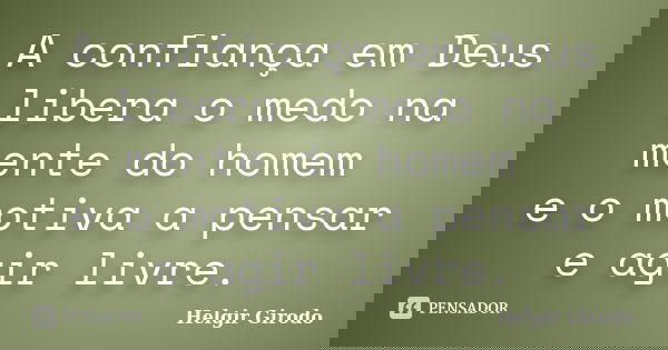 A confiança em Deus libera o medo na mente do homem e o motiva a pensar e agir livre.... Frase de Helgir Girodo.