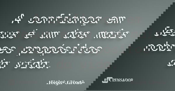 A confiança em Jesus é um dos mais nobres propósitos da vida.... Frase de Helgir Girodo.