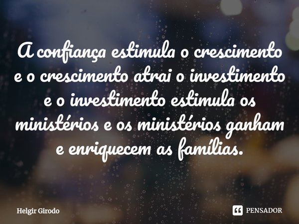 ⁠A confiança estimula o crescimento e o crescimento atrai o investimento e o investimento estimula os ministérios e os ministérios ganham e enriquecem as famíli... Frase de Helgir Girodo.