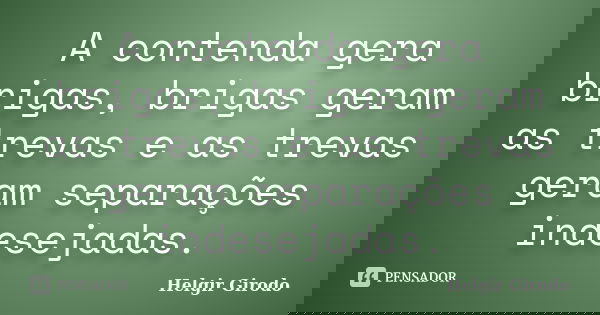A contenda gera brigas, brigas geram as trevas e as trevas geram separações indesejadas.... Frase de Helgir Girodo.