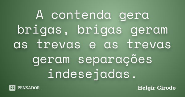 A contenda gera brigas, brigas geram as trevas e as trevas geram separações indesejadas.... Frase de Helgir Girodo.