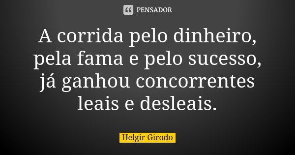 A corrida pelo dinheiro, pela fama e pelo sucesso, já ganhou concorrentes leais e desleais.... Frase de Helgir Girodo.