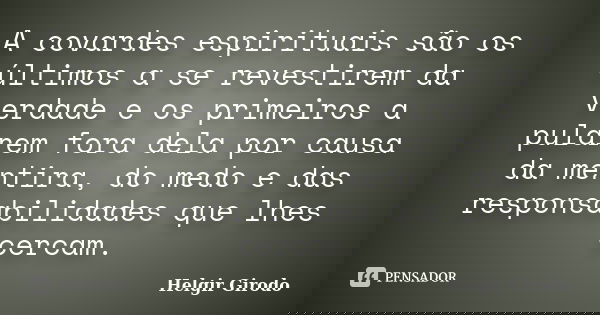 A covardes espirituais são os últimos a se revestirem da verdade e os primeiros a pularem fora dela por causa da mentira, do medo e das responsabilidades que lh... Frase de Helgir Girodo.