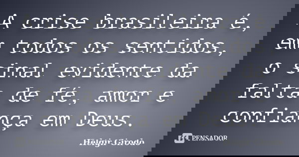 A crise brasileira é, em todos os sentidos, o sinal evidente da falta de fé, amor e confiança em Deus.... Frase de Helgir Girodo.