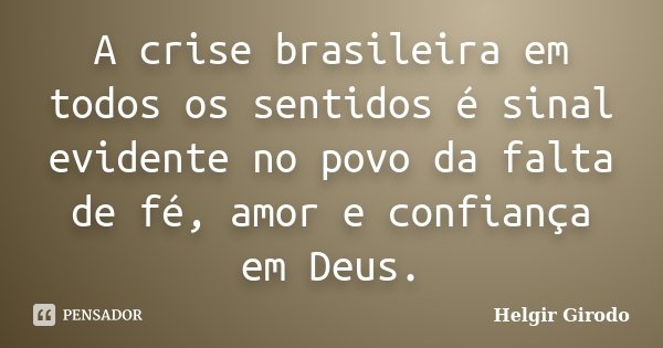 A crise brasileira em todos os sentidos é sinal evidente no povo da falta de fé, amor e confiança em Deus.... Frase de Helgir Girodo.