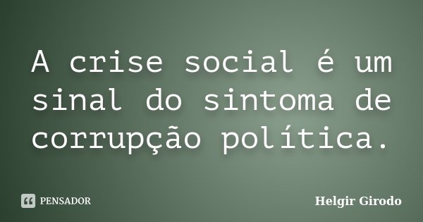 A crise social é um sinal do sintoma de corrupção política.... Frase de Helgir Girodo.