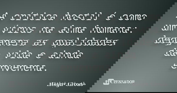 A crítica hostil é como um vírus na alma humana: degenera as qualidades da vida e ainda envenena.... Frase de Helgir Girodo.