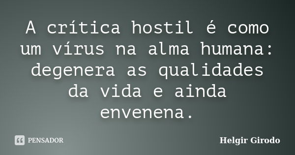 A crítica hostil é como um vírus na alma humana: degenera as qualidades da vida e ainda envenena.... Frase de Helgir Girodo.