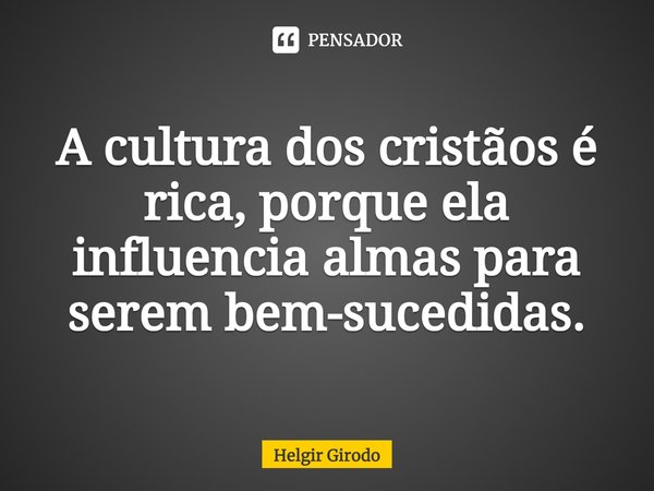 ⁠A cultura dos cristãos é rica, porque ela influencia almas para serem bem-sucedidas.... Frase de Helgir Girodo.