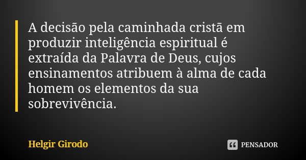 A decisão pela caminhada cristã em produzir inteligência espiritual é extraída da Palavra de Deus, cujos ensinamentos atribuem à alma de cada homem os elementos... Frase de Helgir Girodo.