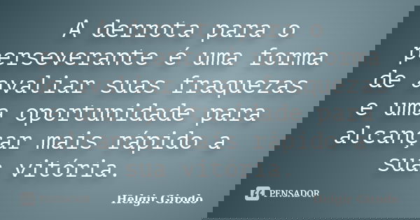 A derrota para o perseverante é uma forma de avaliar suas fraquezas e uma oportunidade para alcançar mais rápido a sua vitória.... Frase de Helgir Girodo.