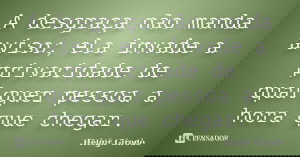 A desgraça não manda aviso; ela invade a privacidade de qualquer pessoa a hora que chegar.... Frase de Helgir Girodo.
